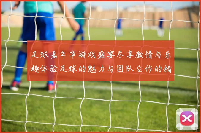 足球嘉年华游戏盛宴尽享激情与乐趣体验足球的魅力与团队合作的精神