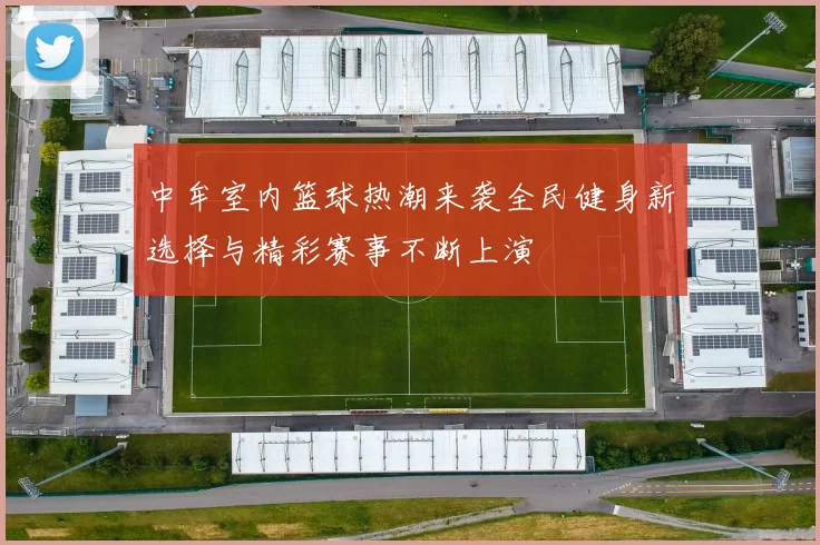 中牟室内篮球热潮来袭全民健身新选择与精彩赛事不断上演