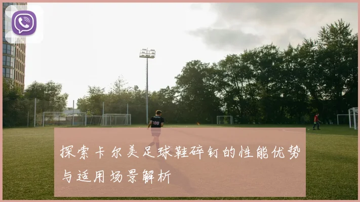 探索卡尔美足球鞋碎钉的性能优势与适用场景解析