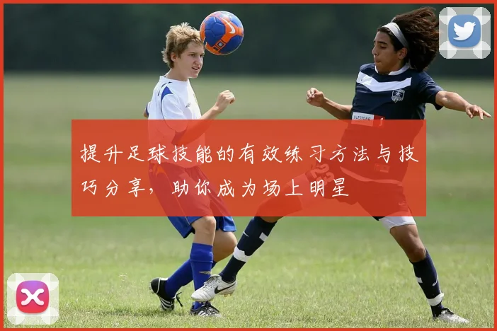 提升足球技能的有效练习方法与技巧分享，助你成为场上明星
