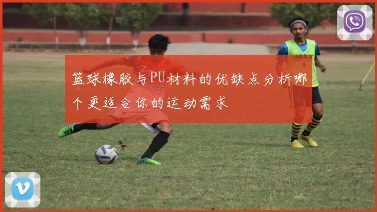 篮球橡胶与PU材料的优缺点分析哪个更适合你的运动需求
